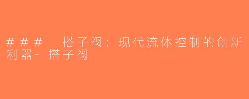 ### 搭子阀：现代流体控制的创新利器-搭子阀