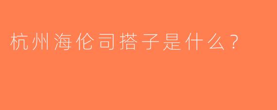 杭州海伦司搭子是什么？