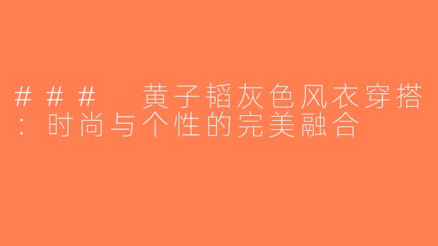 ### 黄子韬灰色风衣穿搭：时尚与个性的完美融合