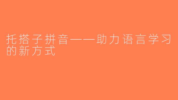 托搭子拼音——助力语言学习的新方式