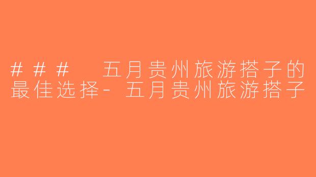 ### 五月贵州旅游搭子的最佳选择-五月贵州旅游搭子