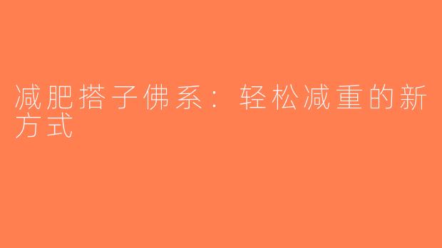 减肥搭子佛系：轻松减重的新方式