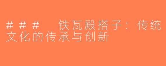 ### 铁瓦殿搭子：传统文化的传承与创新