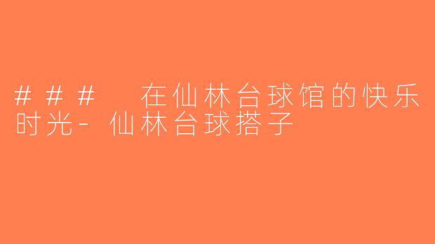 ### 在仙林台球馆的快乐时光-仙林台球搭子