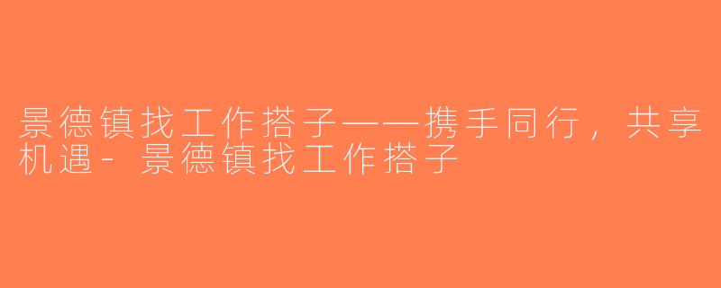景德镇找工作搭子——携手同行，共享机遇-景德镇找工作搭子