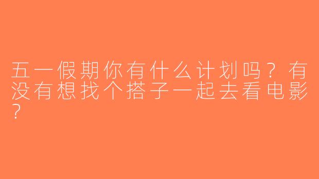 五一假期你有什么计划吗？有没有想找个搭子一起去看电影？