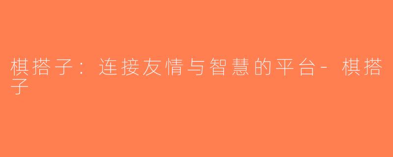 棋搭子：连接友情与智慧的平台-棋搭子