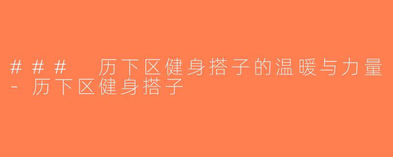 ### 历下区健身搭子的温暖与力量-历下区健身搭子