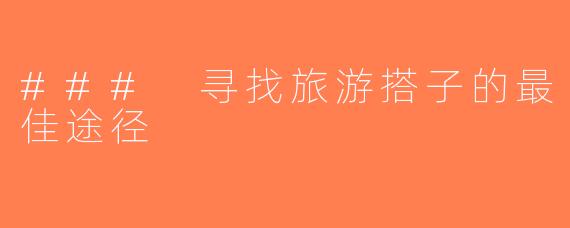 ### 寻找旅游搭子的最佳途径