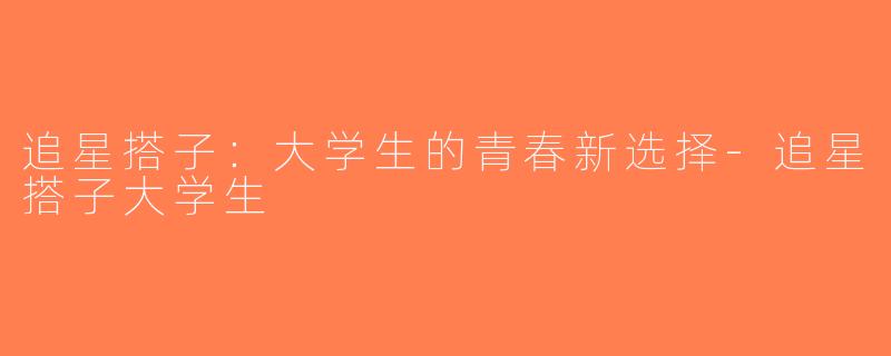 追星搭子：大学生的青春新选择-追星搭子大学生