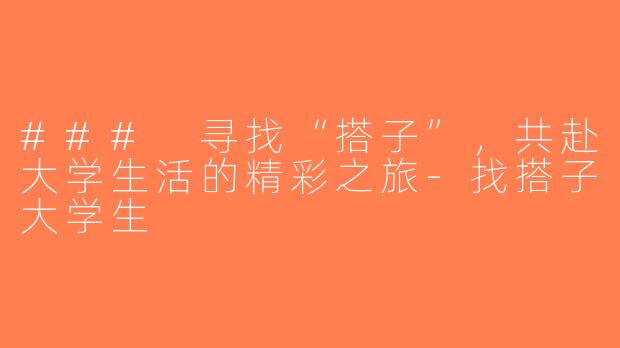 ### 寻找“搭子”，共赴大学生活的精彩之旅-找搭子大学生