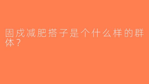 固戍减肥搭子是个什么样的群体？