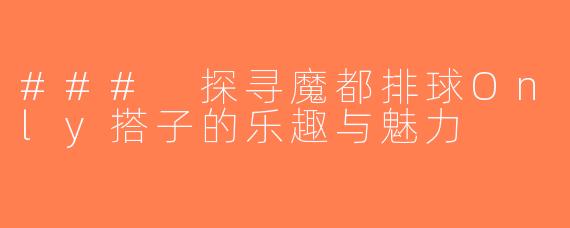 ### 探寻魔都排球Only搭子的乐趣与魅力