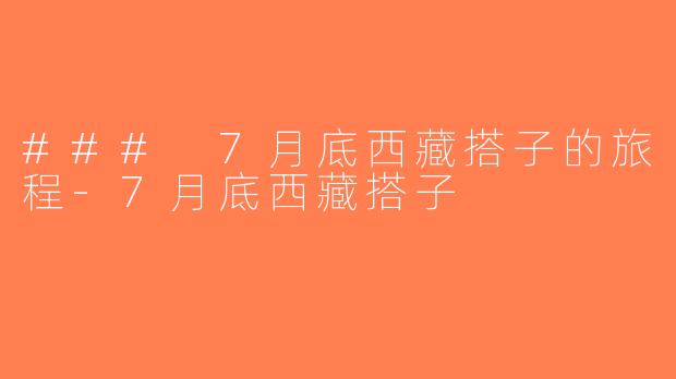 ### 7月底西藏搭子的旅程-7月底西藏搭子