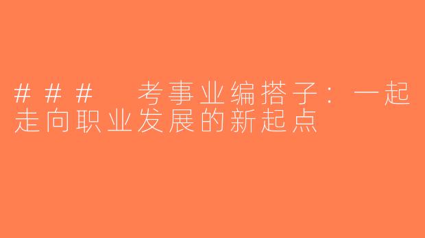 ### 考事业编搭子：一起走向职业发展的新起点