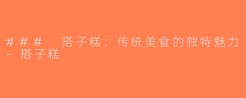 ### 搭子糕：传统美食的独特魅力-搭子糕