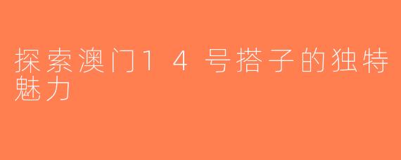 探索澳门14号搭子的独特魅力