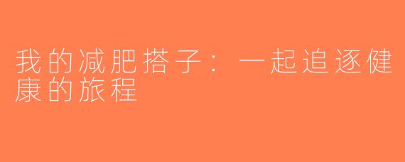 我的减肥搭子：一起追逐健康的旅程