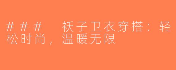 ### 袄子卫衣穿搭：轻松时尚，温暖无限