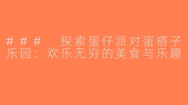 ### 探索蛋仔派对蛋搭子乐园：欢乐无穷的美食与乐趣