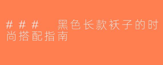 ### 黑色长款袄子的时尚搭配指南
