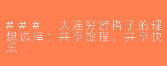 ### 大连穷游搭子的理想选择：共享旅程，共享快乐