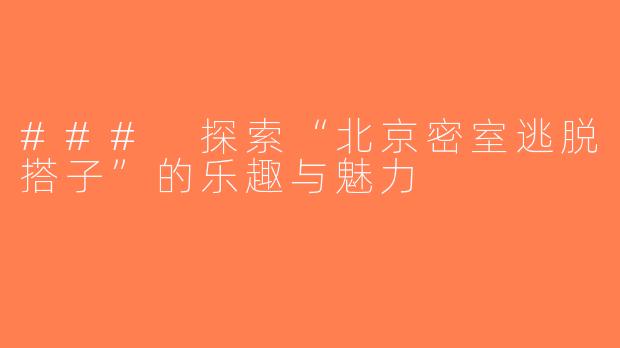### 探索“北京密室逃脱搭子”的乐趣与魅力