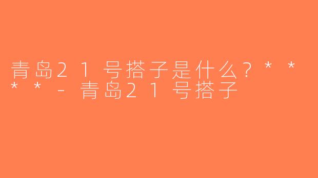 青岛21号搭子是什么？****-青岛21号搭子