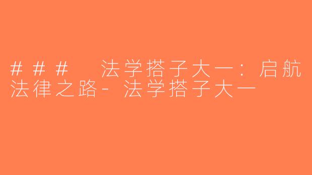### 法学搭子大一：启航法律之路-法学搭子大一