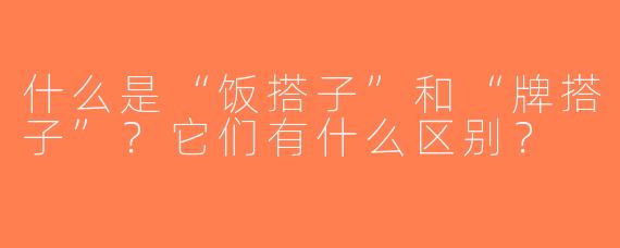 什么是“饭搭子”和“牌搭子”？它们有什么区别？