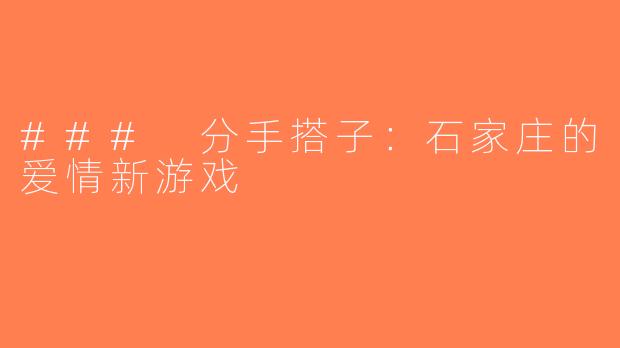 ### 分手搭子：石家庄的爱情新游戏
