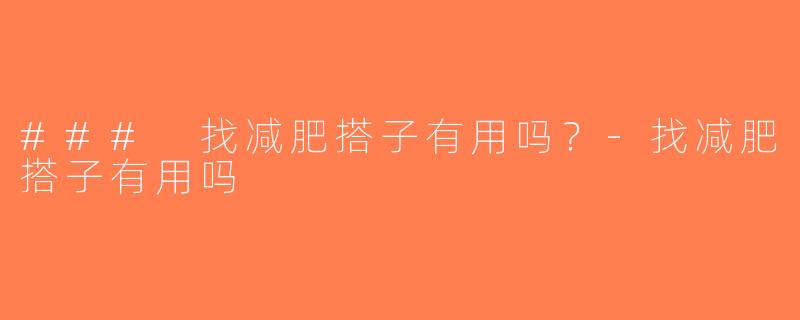 ### 找减肥搭子有用吗？-找减肥搭子有用吗