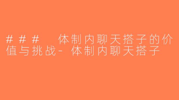 ### 体制内聊天搭子的价值与挑战-体制内聊天搭子