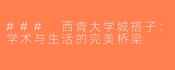 ### 西青大学城搭子：学术与生活的完美桥梁