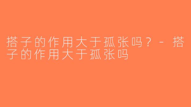搭子的作用大于孤张吗？-搭子的作用大于孤张吗