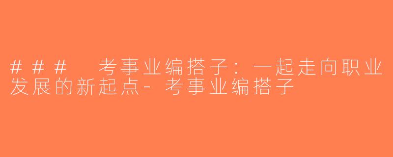 ### 考事业编搭子：一起走向职业发展的新起点-考事业编搭子