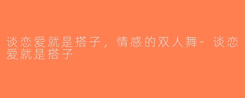 谈恋爱就是搭子，情感的双人舞-谈恋爱就是搭子
