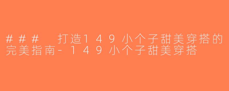 ### 打造149小个子甜美穿搭的完美指南-149小个子甜美穿搭