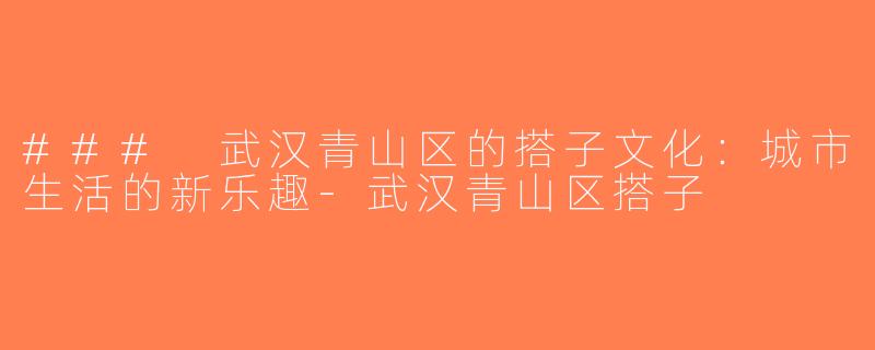 ### 武汉青山区的搭子文化：城市生活的新乐趣-武汉青山区搭子