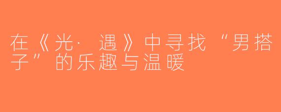 在《光·遇》中寻找“男搭子”的乐趣与温暖