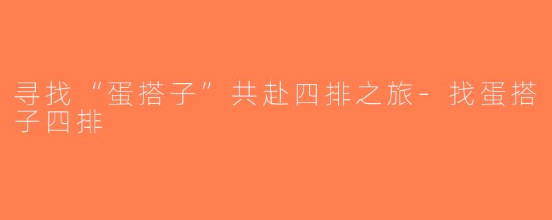 寻找“蛋搭子”共赴四排之旅-找蛋搭子四排