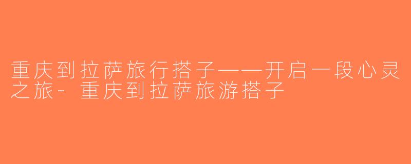 重庆到拉萨旅行搭子——开启一段心灵之旅-重庆到拉萨旅游搭子