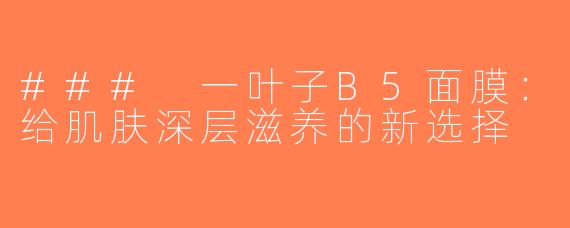### 一叶子B5面膜：给肌肤深层滋养的新选择