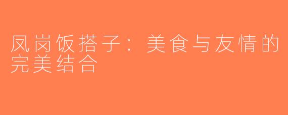 凤岗饭搭子：美食与友情的完美结合