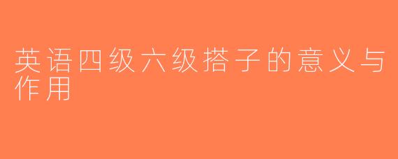 英语四级六级搭子的意义与作用
