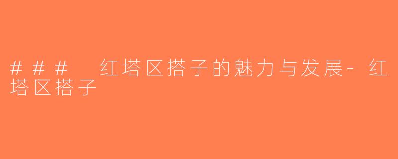 ### 红塔区搭子的魅力与发展-红塔区搭子