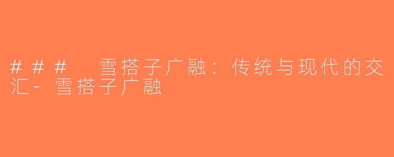 ### 雪搭子广融：传统与现代的交汇-雪搭子广融