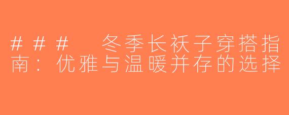 ### 冬季长袄子穿搭指南：优雅与温暖并存的选择