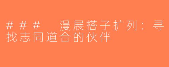 ### 漫展搭子扩列：寻找志同道合的伙伴