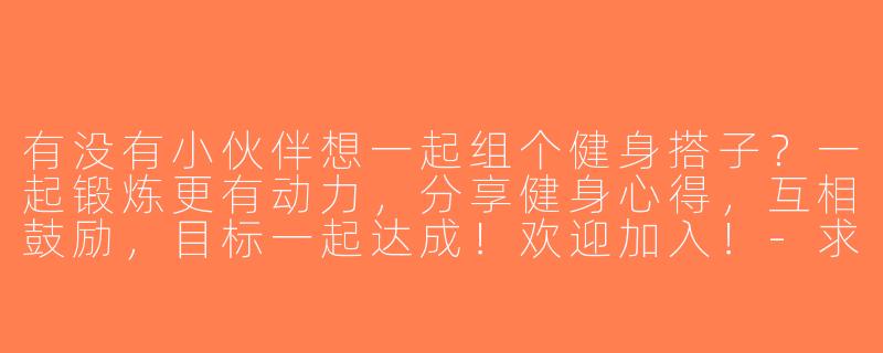 有没有小伙伴想一起组个健身搭子？一起锻炼更有动力，分享健身心得，互相鼓励，目标一起达成！欢迎加入！-求健身搭子文案